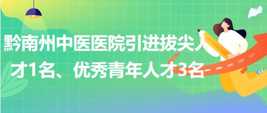 貴州省黔南州中醫(yī)醫(yī)院引進拔尖人才1名、優(yōu)秀青年人才3名