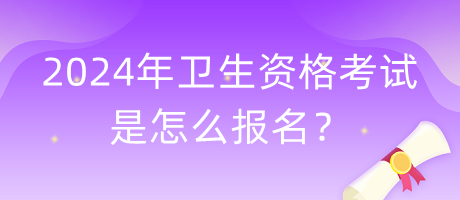 2024年衛(wèi)生資格考試是怎么報名？