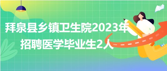 黑龍江省齊齊哈爾市拜泉縣鄉(xiāng)鎮(zhèn)衛(wèi)生院2023年招聘醫(yī)學畢業(yè)生2人