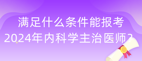 滿足什么條件能報考2024年內(nèi)科學(xué)主治醫(yī)師？