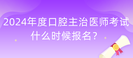 2024年度口腔主治醫(yī)師考試什么時候報(bào)名？