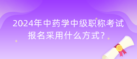 2024年中藥學(xué)中級職稱考試報名采用什么方式？