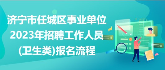 濟寧市任城區(qū)事業(yè)單位2023年招聘工作人員(衛(wèi)生類)報名流程