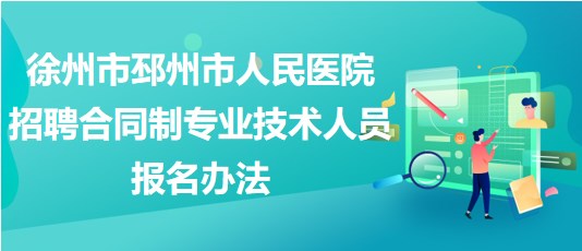 徐州市邳州市人民醫(yī)院2023年招聘合同制專業(yè)技術(shù)人員報名辦法