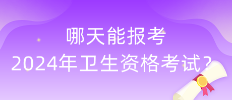 哪天能報(bào)考2024年衛(wèi)生資格考試？