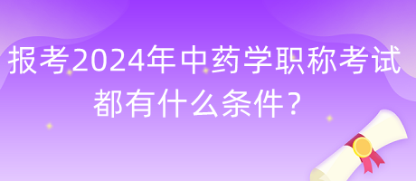 報(bào)考2024年中藥學(xué)職稱(chēng)考試都有什么條件？