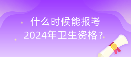 什么時(shí)候能報(bào)考2024年衛(wèi)生資格？