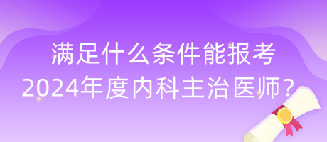 滿足什么條件能報(bào)考2024年度內(nèi)科主治醫(yī)師？