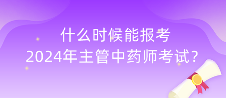 什么時(shí)候能報(bào)考2024年主管中藥師考試？