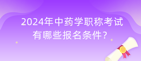 2024年中藥學(xué)職稱考試有哪些報(bào)名條件？