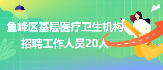 廣西柳州市魚峰區(qū)基層醫(yī)療衛(wèi)生機(jī)構(gòu)2023年招聘工作人員20人