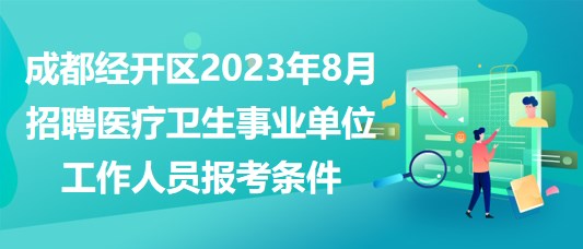 成都經(jīng)開(kāi)區(qū)2023年8月招聘醫(yī)療衛(wèi)生事業(yè)單位工作人員報(bào)考條件