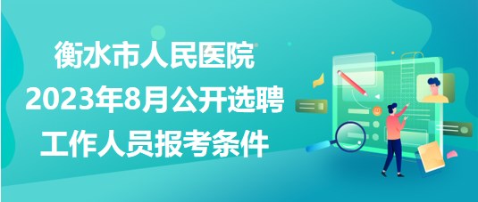 衡水市人民醫(yī)院2023年8月公開選聘工作人員報考條件