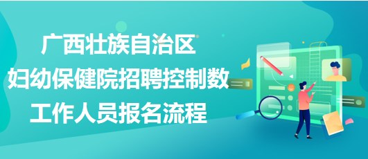 廣西壯族自治區(qū)婦幼保健院招聘控制數工作人員報名流程