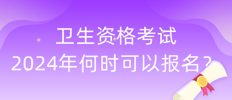 衛(wèi)生資格考試2024年何時可以報名？