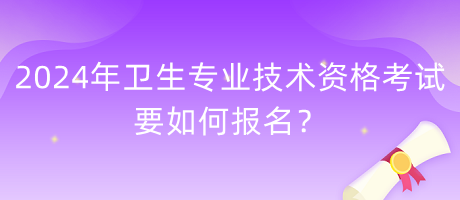 2024年衛(wèi)生專業(yè)技術(shù)資格考試要如何報(bào)名？