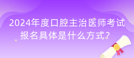 2024年度口腔主治醫(yī)師考試報名具體是什么方式？