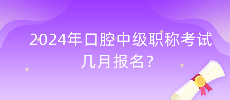 2024年口腔中級職稱考試幾月報名？