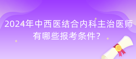 2024年中西醫(yī)結(jié)合內(nèi)科主治醫(yī)師有哪些報考條件？