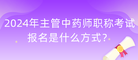 2024年主管中藥師職稱考試報(bào)名是什么方式？