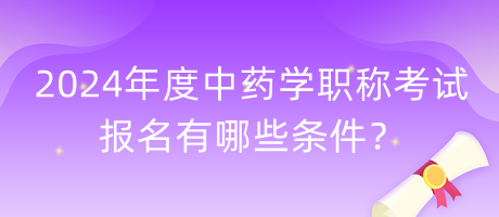 2024年度中藥學(xué)職稱考試報名有哪些條件？