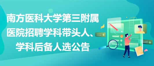 南方醫(yī)科大學第三附屬醫(yī)院招聘學科帶頭人、學科后備人選公告