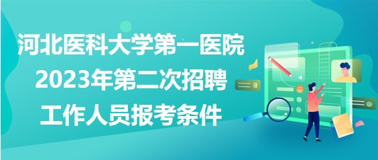 河北醫(yī)科大學(xué)第一醫(yī)院2023年第二次招聘工作人員報(bào)考條件