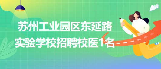 蘇州工業(yè)園區(qū)東延路實(shí)驗(yàn)學(xué)校2023年8月招聘校醫(yī)1名