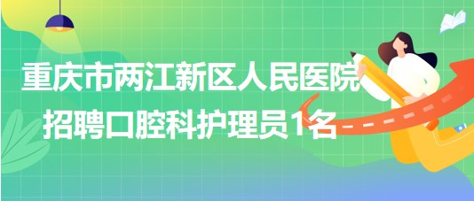 重慶市兩江新區(qū)人民醫(yī)院2023年8月招聘口腔科護(hù)理員1名