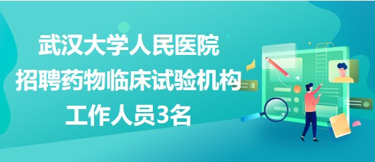 武漢大學人民醫(yī)院2023年招聘藥物臨床試驗機構(gòu)工作人員3名