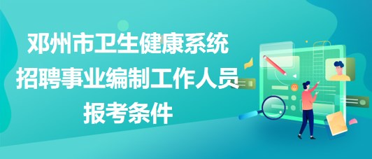 南陽(yáng)市鄧州市衛(wèi)生健康系統(tǒng)招聘事業(yè)編制工作人員報(bào)考條件