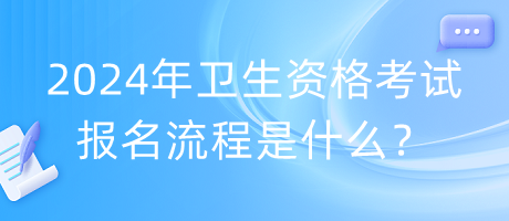 2024年衛(wèi)生資格考試報名流程是什么？