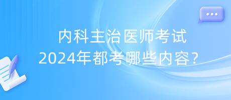 內(nèi)科主治醫(yī)師考試2024年都考哪些內(nèi)容？