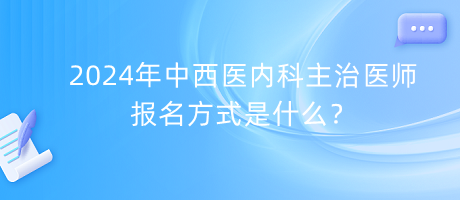 2024年中西醫(yī)內(nèi)科主治醫(yī)師報名方式是什么？