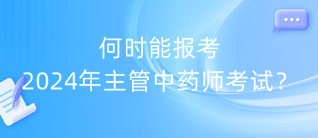 何時能報考2024年主管中藥師考試？