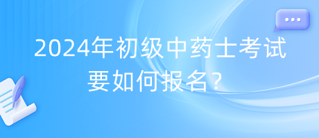 2024年初級中藥士考試要如何報名？