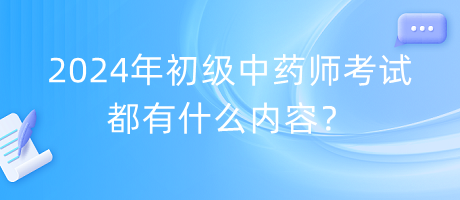 2024年初級中藥師考試都有什么內(nèi)容？