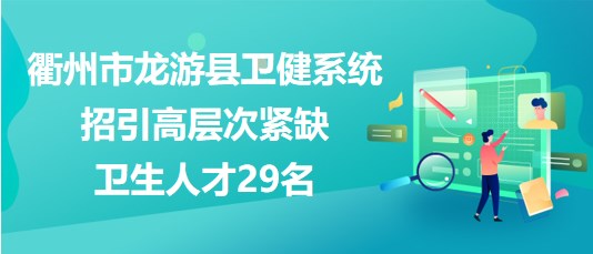 衢州市龍游縣衛(wèi)健系統(tǒng)2023年招引高層次緊缺衛(wèi)生人才29名