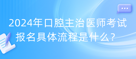 2024年口腔主治醫(yī)師考試報(bào)名具體流程是什么？