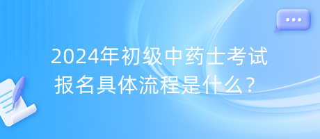 2024年初級中藥士考試報名具體流程是什么？