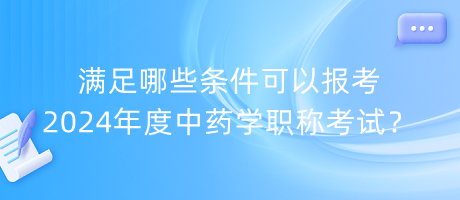 滿足哪些條件可以報(bào)考2024年度中藥學(xué)職稱考試？