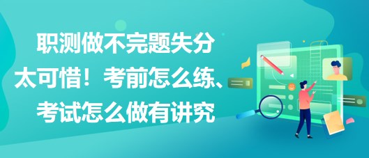 職測做不完題失分太可惜！考前怎么練、考試怎么做有講究