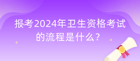 報(bào)考2024年衛(wèi)生資格考試的流程是什么？