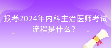 報(bào)考2024年內(nèi)科主治醫(yī)師考試的流程是什么？
