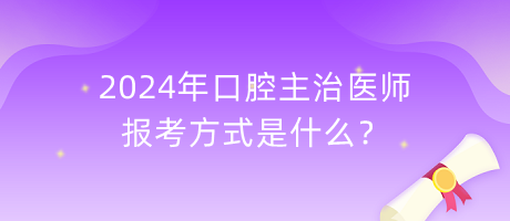 2024年口腔主治醫(yī)師報考方式是什么？