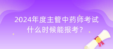 2024年度主管中藥師考試什么時(shí)候能報(bào)考？