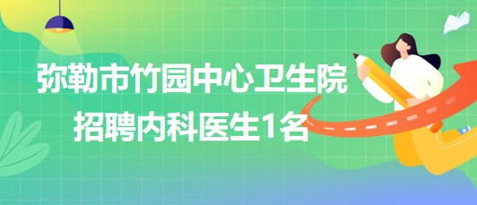 云南省紅河州彌勒市竹園中心衛(wèi)生院招聘內科醫(yī)生1名