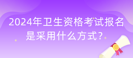 2024年衛(wèi)生資格考試報(bào)名是采用什么方式？