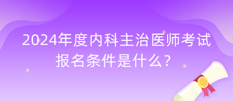 2024年度內(nèi)科主治醫(yī)師考試報(bào)名條件是什么？