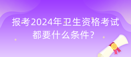 報(bào)考2024年衛(wèi)生資格考試都要什么條件？